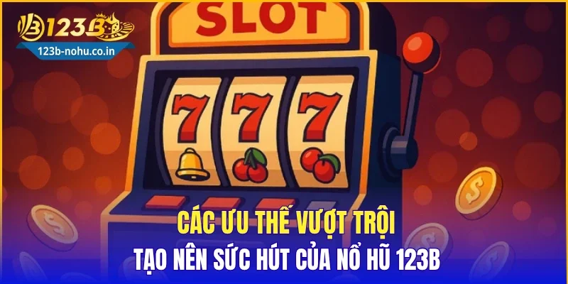 Các ưu thế vượt trội tạo nên sức hút của nổ hũ 123B