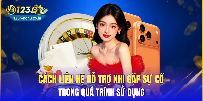 Cách liên hệ hỗ trợ khi gặp sự cố trong quá trình sử dụng
