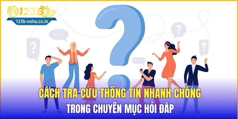 Cách tra cứu thông tin nhanh chóng trong chuyên mục hỏi đáp