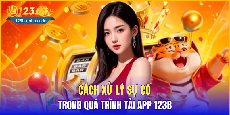 Cách xử lý sự cố trong quá trình tải App 123B
