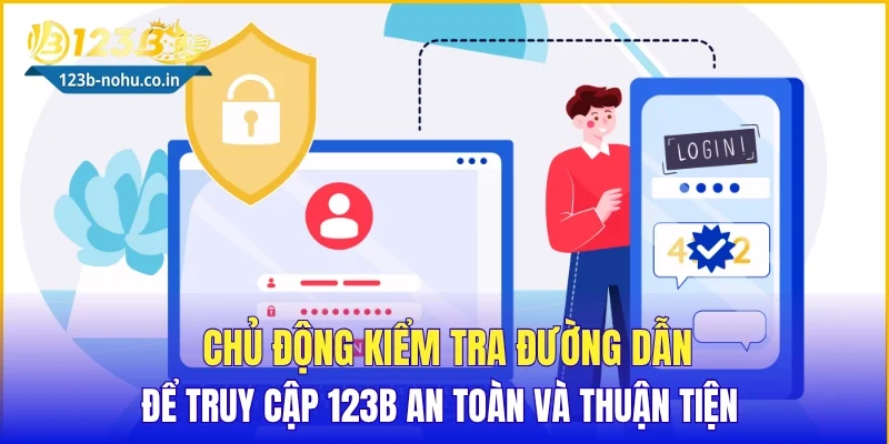 Chủ động kiểm tra đường dẫn để truy cập 123B an toàn và thuận tiện