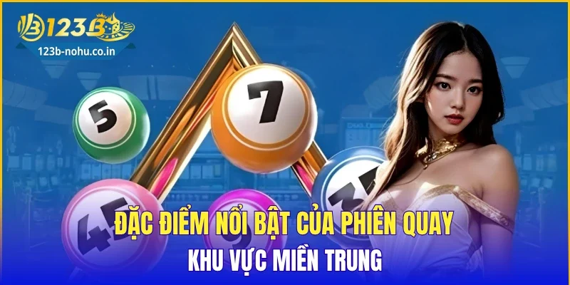 Đặc điểm nổi bật của phiên quay khu vực miền Trung