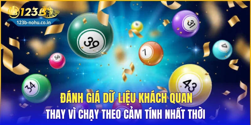 Đánh giá dữ liệu khách quan thay vì chạy theo cảm tính nhất thời