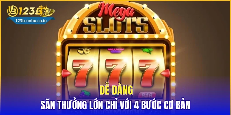 Dễ dàng săn thưởng lớn chỉ với 4 bước cơ bản
