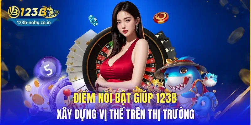 Điểm nổi bật giúp 123B xây dựng vị thế trên thị trường