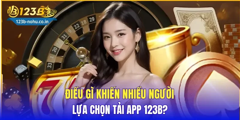 Điều gì khiến nhiều người lựa chọn tải App 123B?