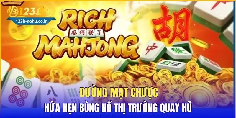 Đường Mạt Chược hứa hẹn bùng nổ thị trường quay hũ