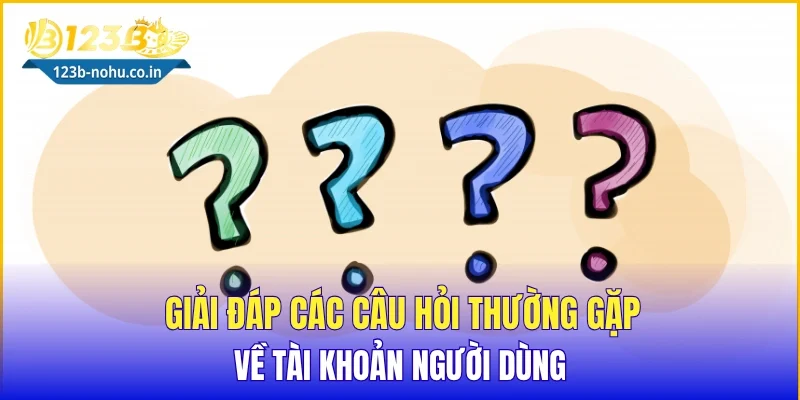 Giải đáp các câu hỏi thường gặp về tài khoản người dùng