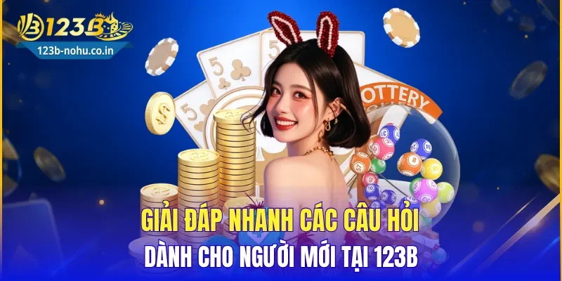 Giải đáp nhanh các câu hỏi dành cho người mới tại 123B
