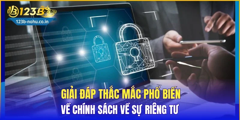 Giải đáp thắc mắc phổ biến về chính sách về sự riêng tư