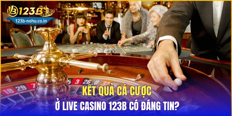 Kết quả cá cược ở Live Casino 123B có đáng tin?