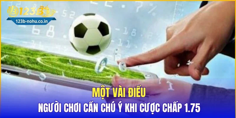 Một vài điều người chơi cần chú ý khi cược chấp 1.75