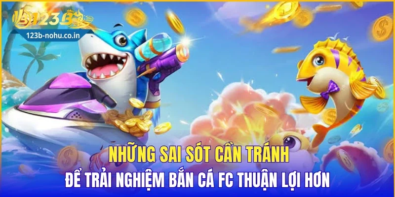 Những sai sót cần tránh để trải nghiệm bắn cá FC thuận lợi hơn