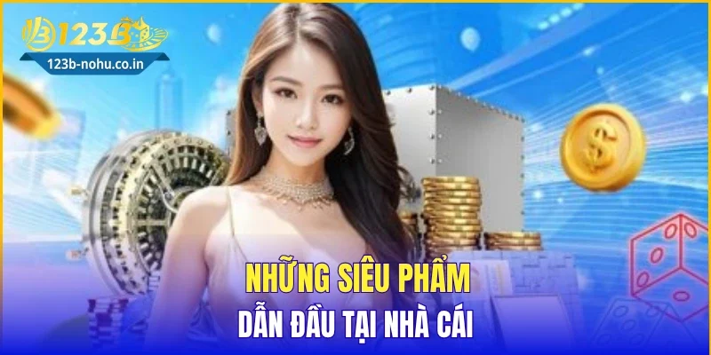 Những siêu phẩm dẫn đầu tại nhà cái