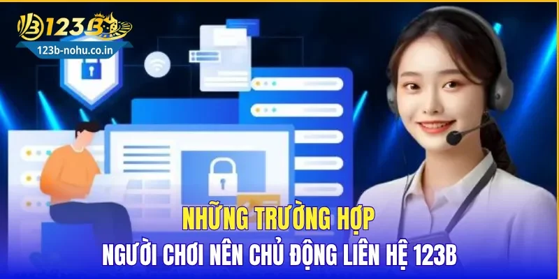 Những trường hợp người chơi nên chủ động liên hệ 123B