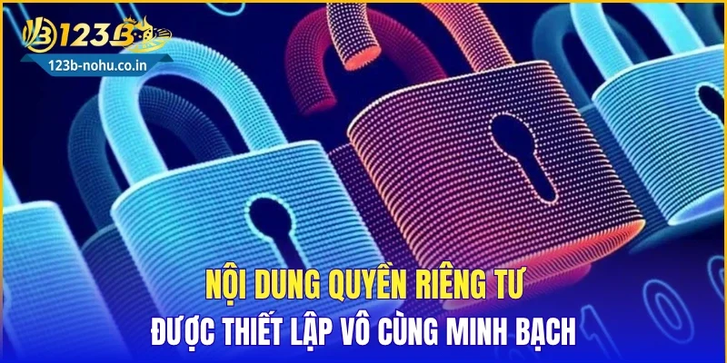 Nội dung quyền riêng tư được thiết lập vô cùng minh bạch