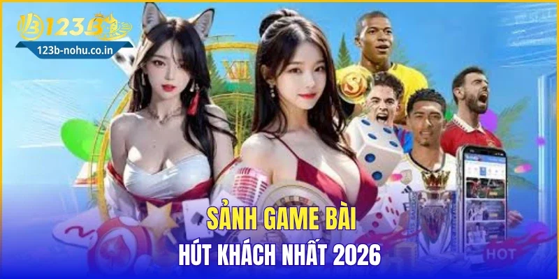 Sảnh game bài hút khách nhất 2026