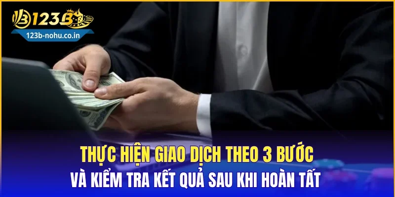 Thực hiện giao dịch theo 3 bước và kiểm tra kết quả sau khi hoàn tất