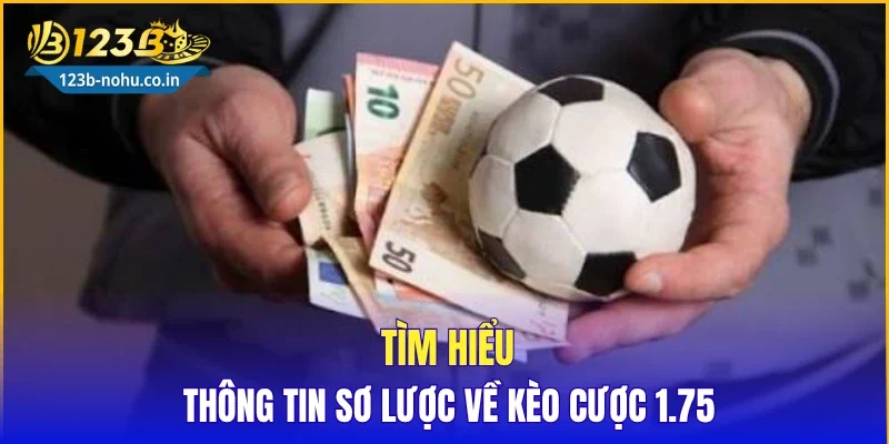 Tìm hiểu thông tin sơ lược về kèo cược 1.75