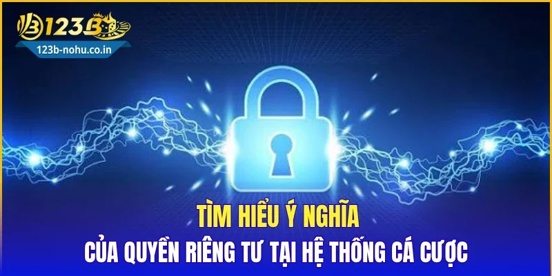 Tìm hiểu ý nghĩa của quyền riêng tư tại hệ thống cá cược