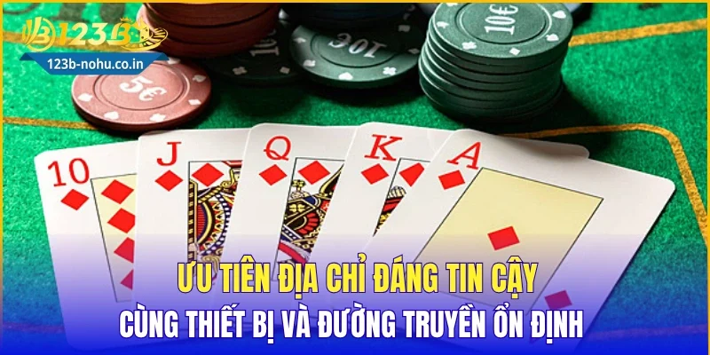 Ưu tiên địa chỉ đáng tin cậy cùng thiết bị và đường truyền ổn định