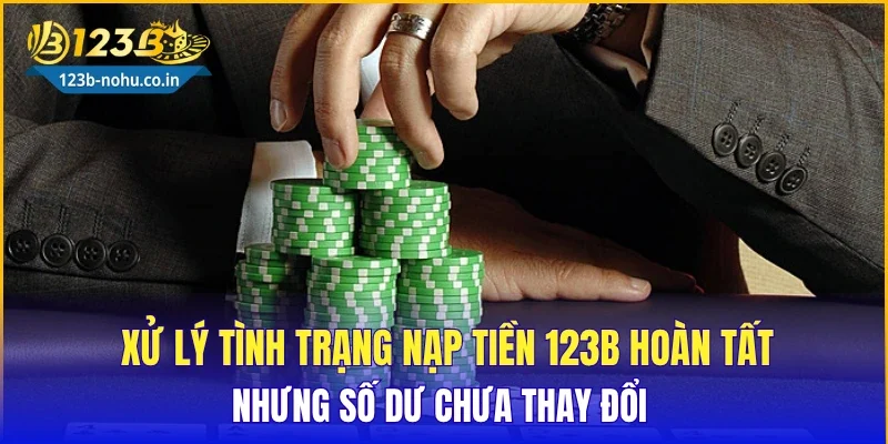 Xử lý tình trạng nạp tiền 123B hoàn tất nhưng số dư chưa thay đổi